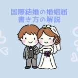 【日韓夫婦による国際結婚の体験談】婚姻届の書き方を詳しく解説