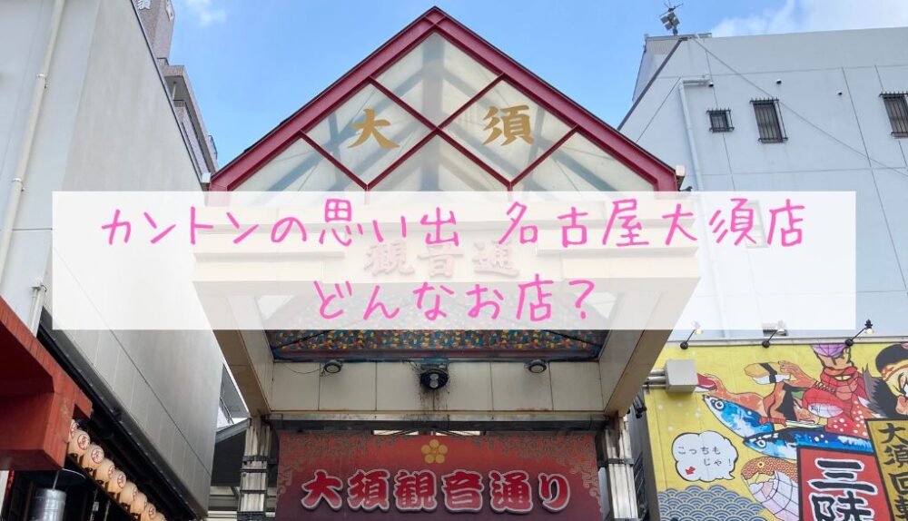 「カントンの思い出」名古屋大須店ってどんなお店？